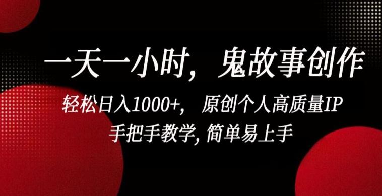 一天一小时，鬼故事创作， 轻松日入1000+， 原创个人高质量IP，手把手教学, 简单易上手【揭秘】-87创业网