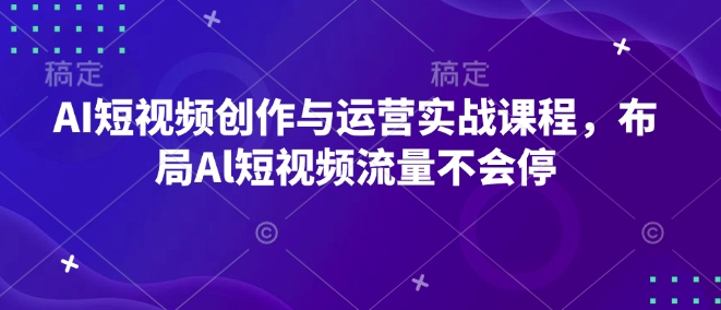 AI短视频创作与运营实战课程，布局Al短视频流量不会停-87创业网