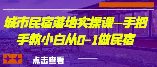 城市民宿落地实操课—手把手教小白从0-1做民宿-87创业网