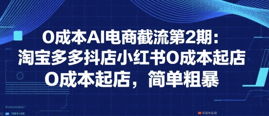 0成本AI电商截流第2期：淘宝多多抖店小红书0成本起店，简单粗暴-87创业网