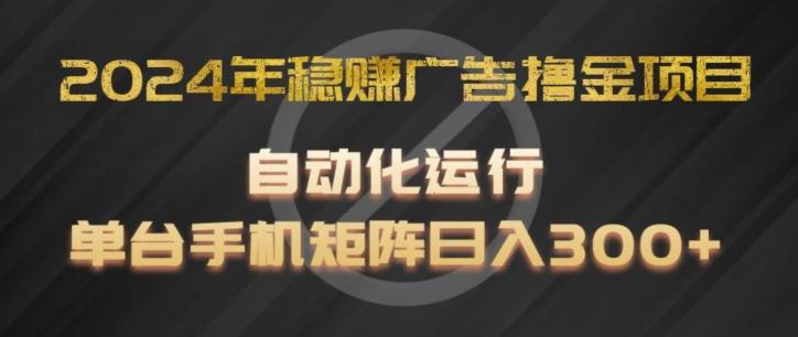 2024年稳赚广告撸金项目，全程自动化运行，单台手机就可以矩阵操作，日入300+【揭秘】-87创业网