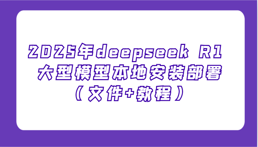 2025年deepseek R1 大型模型本地安装部署(文件+教程)，新手也能快速上手！-87创业网