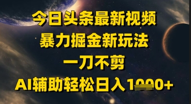 今日头条最新美女视频暴力掘金新玩法，一刀不剪，AI辅助轻松日入1k+-87创业网