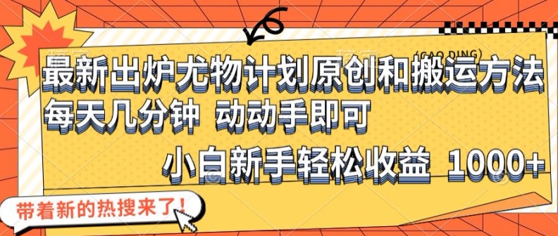 最新出炉尤物计划原创和搬运方法，简单易操作，动动手，小白新手轻松日入1000+【揭秘】-87创业网