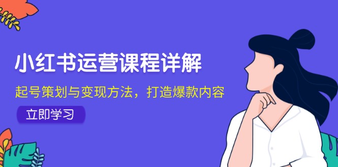 小红书运营课程详解：起号策划与变现方法，打造爆款内容-87创业网