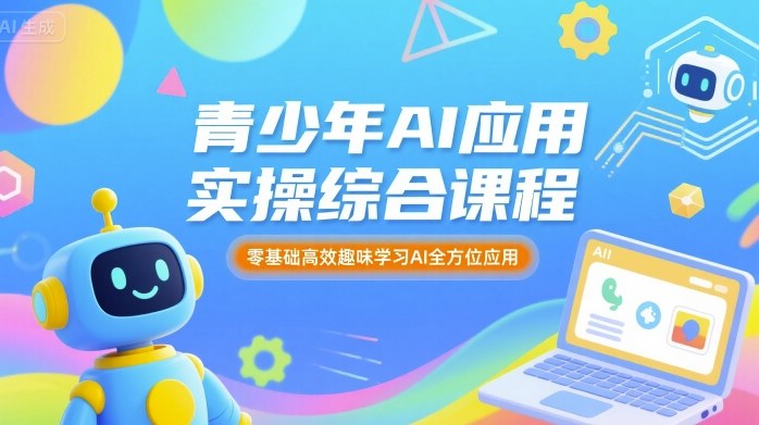 青少年AI应用实操综合课程，零基础高效趣味学习AI全方位应用-87创业网