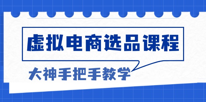 虚拟电商选品课程：解决选品难题，突破产品客单天花板，打造高利润电商-87创业网