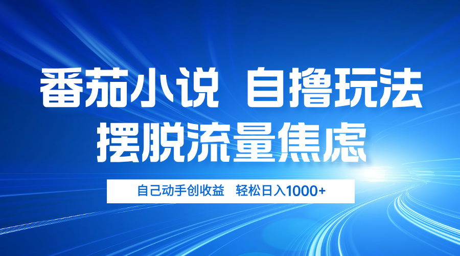 番茄小说自撸玩法 摆脱流量焦虑 日入1000+-87创业网