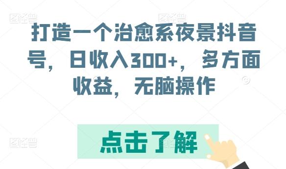 打造一个治愈系夜景抖音号，日收入300+，多方面收益，无脑操作【揭秘】-87创业网