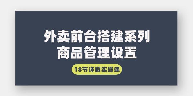 (9274期)外卖前台搭建系列｜商品管理设置，18节详解实操课-87创业网