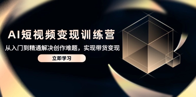 AI短视频变现训练营，从入门到精通解决创作难题，实现带货变现-87创业网
