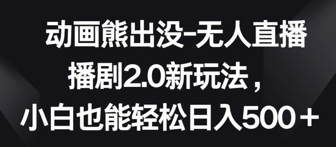 动画熊出没-无人直播播剧2.0新玩法，小白也能轻松日入500+【揭秘】-87创业网