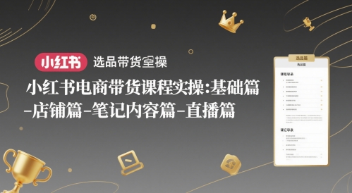 小红书电商带货课程实操：基础篇-选品篇-店铺篇-笔记内容篇-直播篇-87创业网