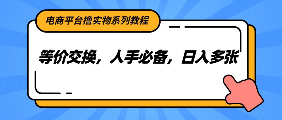 电商平台撸实物系列教程，等价交换，人手必备，日入多张-87创业网