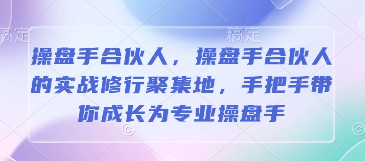 操盘手合伙人，操盘手合伙人的实战修行聚集地，手把手带你成长为专业操盘手-87创业网