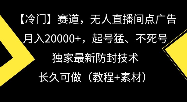 冷门赛道，无人直播间点广告，月入20000+，起号猛、不死号，独家最新防封技术【揭秘】-87创业网