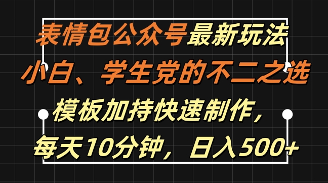 表情包公众号最新玩法，小白、学生党的不二之选，模板加持快速制作，每天10分钟，日入500+-87创业网