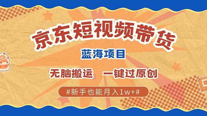 京东短视频带货 2025新风口 批量搬运 单号月入过万 上不封顶-87创业网