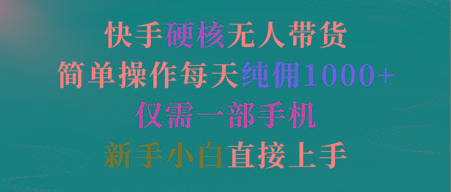 (9475期)快手硬核无人带货，简单操作每天纯佣1000+,仅需一部手机，新手小白直接上手-87创业网