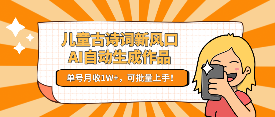 儿童古诗词新风口！AI自动生成作品，单号月收1W+，可批量上手！-87创业网