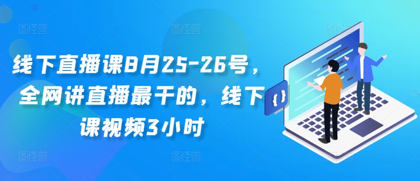 线下直播课8月25-26号，全网讲直播最干的，线下课视频3小时-87创业网