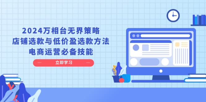 2024万相台无界策略，店铺选款与低价盈选款方法，电商运营必备技能-87创业网