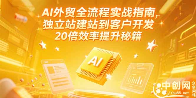 AI外贸全流程实战指南，独立站建站到客户开发，20倍效率提升秘籍(更新6月-87创业网