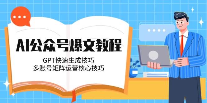 AI公众号爆文教程，GPT快速生成技巧，多账号矩阵运营核心技巧-87创业网