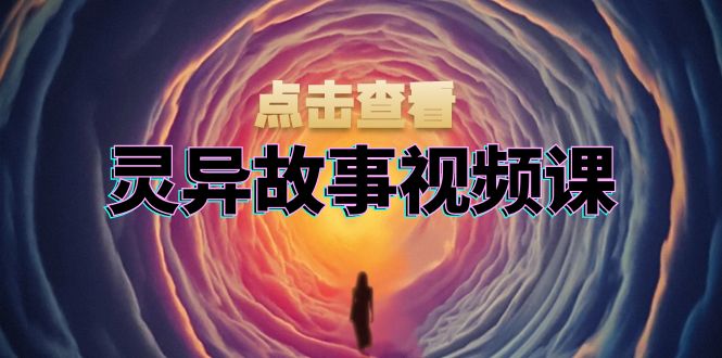 灵异故事视频课：文案、剪辑流程、画面处理及封面制作，助力创作者盈利-87创业网