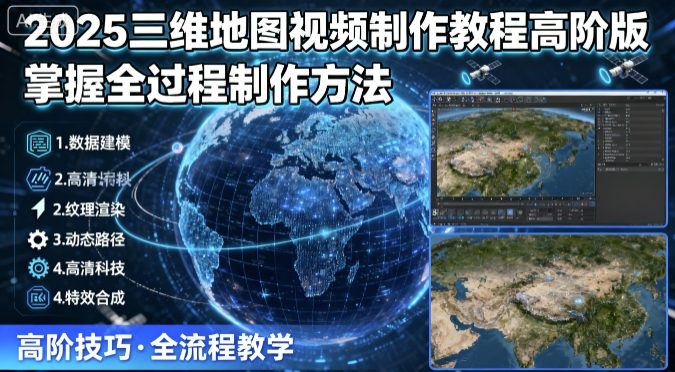 2025三维地图视频制作教程高阶版，掌握全过程制作方法-87创业网