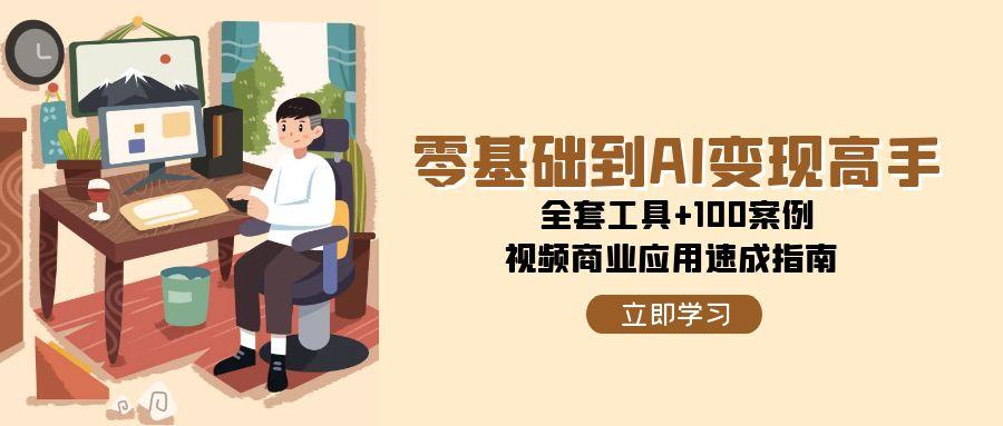 零基础到AI变现高手，全套工具+100案例，视频商业应用速成指南-87创业网