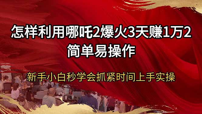 怎样利用哪吒2爆火3天赚1万2简单易操作新手小白秒学会抓紧时间上手实操-87创业网