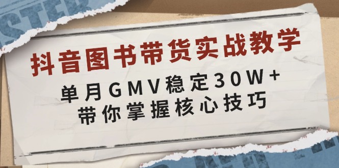 抖音图书带货实战教学，单月GMV稳定30W+，带你掌握核心技巧-87创业网