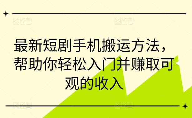 最新短剧手机搬运方法，帮助你轻松入门并赚取可观的收入-87创业网