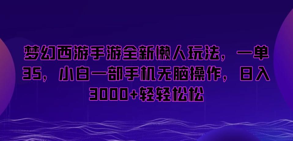 梦幻西游手游全新懒人玩法，一单35，小白一部手机无脑操作，日入3000+轻轻松松【揭秘】-87创业网