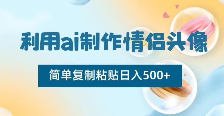 利用ai制作情侣头像，简单复制粘贴日入500+【揭秘】-87创业网