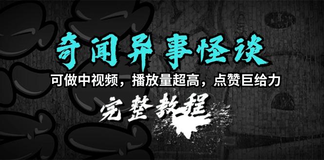 (9363期)奇闻异事怪谈完整教程，可做中视频，播放量超高，点赞巨给力(教程+素材)-87创业网