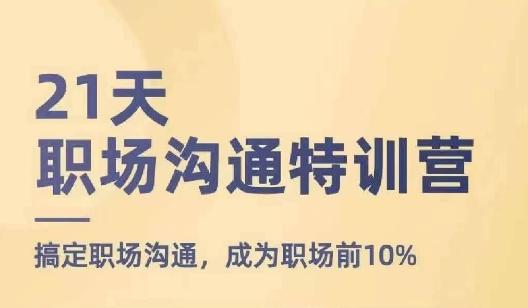 21天职场沟通特训营，搞定职场沟通，成为职场前10%-87创业网