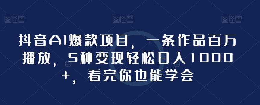 抖音AI爆款项目，一条作品百万播放，5种变现轻松日入1000+，看完你也能学会-87创业网