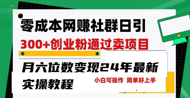 零成本网创群日引300+创业粉，卖项目月六位数变现，门槛低好上手，24年最新实操教程【揭秘】-87创业网