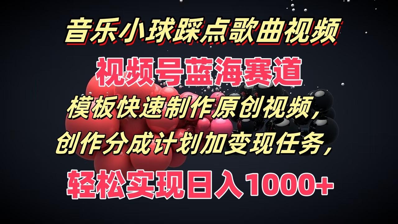 音乐小球踩点歌曲视频，视频号蓝海赛道，模板快速制作原创视频，分成计划加变现任务-87创业网