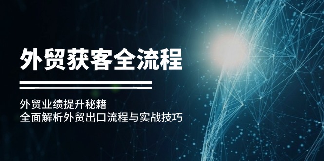 外贸获客全流程：外贸业绩提升秘籍：全面解析外贸出口流程与实战技巧-87创业网