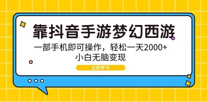 (9452期)靠抖音手游梦幻西游，一部手机即可操作，轻松一天2000+，小白无脑变现-87创业网