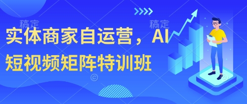实体商家自运营，AI短视频矩阵特训班-87创业网