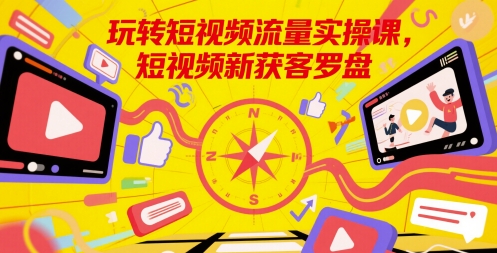 玩转短视频流量实操课，短视频新获客罗盘-87创业网