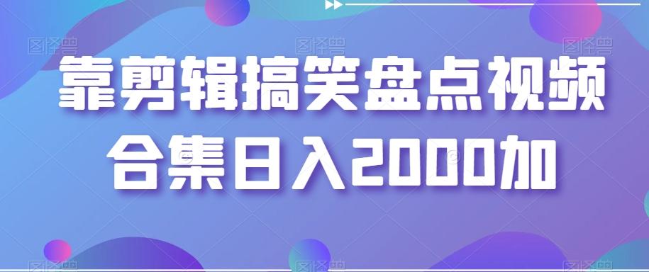 靠剪辑搞笑盘点视频合集日入2000加【揭秘】-87创业网