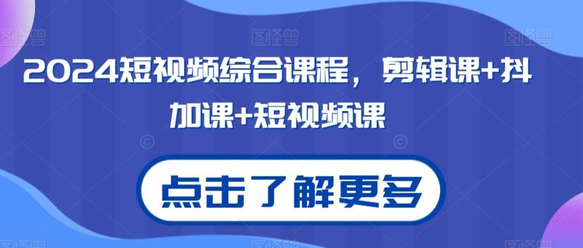 2024短视频综合课程，剪辑课+抖加课+短视频课-87创业网