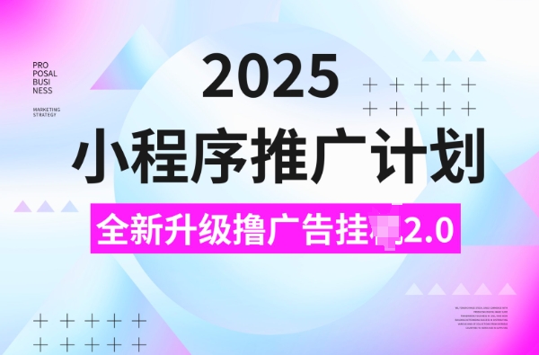 2025小程序推广计划，撸广告挂JI3.0玩法，日均5张【揭秘】-87创业网