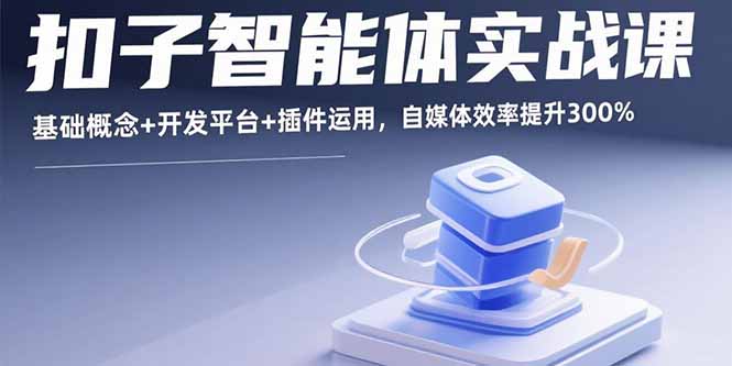 扣子智能体实战课，基础概念+开发平台+插件运用，自媒体效率提升300%-87创业网