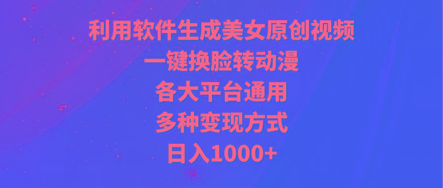 (9482期)利用软件生成美女原创视频，一键换脸转动漫，各大平台通用，多种变现方式-87创业网